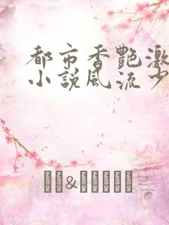 都市香艳激情肉小说风流少年小说