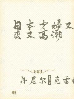 日本少妇又色又爽又高潮