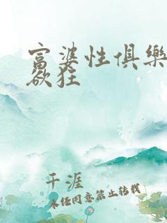 富婆性俱乐部纵欲狂