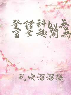 登错科by无弹窗笔趣阁无弹窗