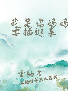 我是你妈妈你不要插进来