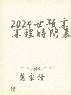 2024世预赛赛程时间表最新