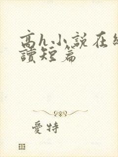 高h小说在线阅读短篇