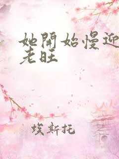 她开始慢迎迎合老旺