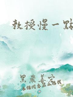 教授慢一点