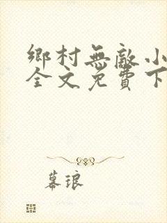 乡村无敌小医仙全文免费下载
