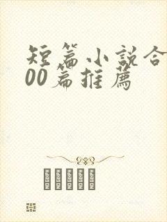 短篇小说合篇500篇推荐