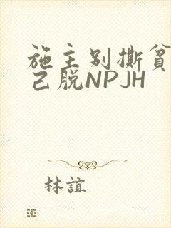 施主别撕贫僧自己脱NPJH
