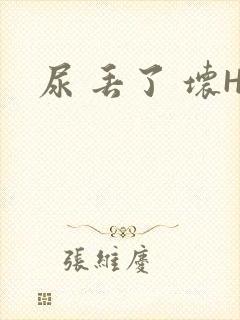 尿 丢了 坏H