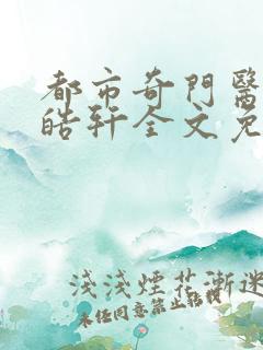 都市奇门医圣叶皓轩全文免费阅读软件