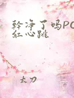 干净了吗PO脸红心跳
