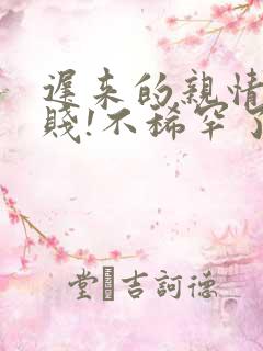 迟来的亲情太轻贱!不稀罕了