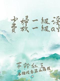 少妇一级淫片免费放一级a性色生活
