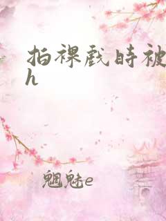 拍裸戏时被c了h