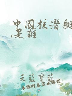 中国核潜艇之父,是谁