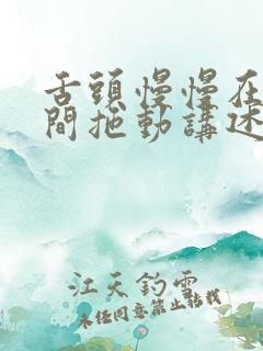 舌头慢慢在小缝间拖动讲述