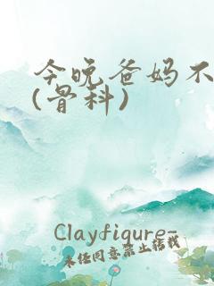 今晚爸妈不在家(骨科)