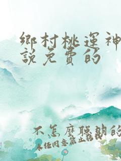 乡村桃运神医小说免费的