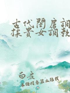 古代闺房调教h揉贵女调教记