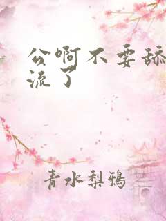 公啊不要舔了要流了