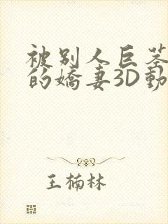 被别人巨茎征服的娇妻3D动漫