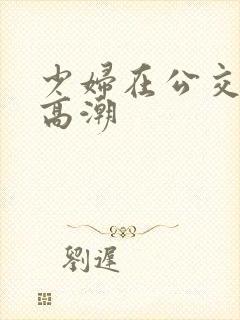 少妇在公交车上高潮