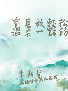 宝贝放轻松我会温柔一点的说说