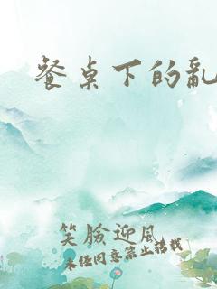 餐桌下的乱lh