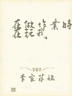 在做作业时爸爸在玩我