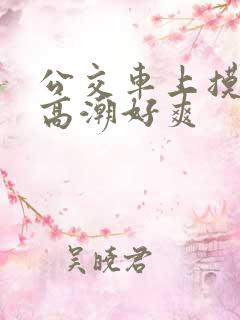 公交车上摸到我高潮好爽