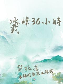 冰峰36小时下载