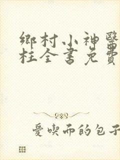 乡村小神医赵铁柱全书免费阅读