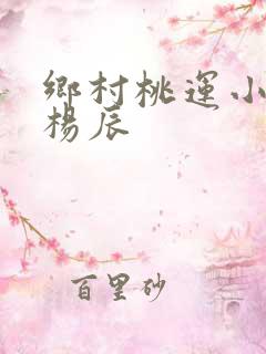 乡村桃运小神医杨辰