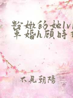 粉嫩的她1v1军婚h顾时视频