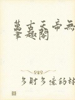 万古天帝无弹窗笔趣阁