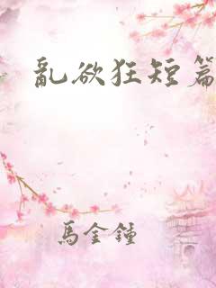 乱欲狂短篇小说