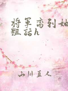 将军脔到她哭h粗话h
