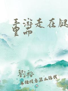 手游走在腿的最里面