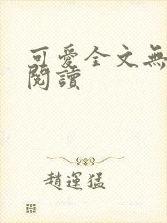 可爱全文无弹窗阅读