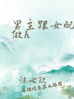 男主跟女配各种做h