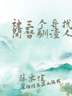 被三个哥找到后开启驯渣人生