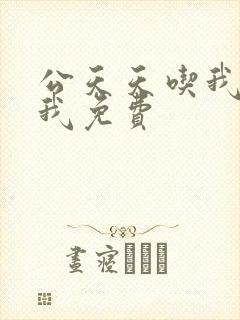 公天天吃我奶躁我免费