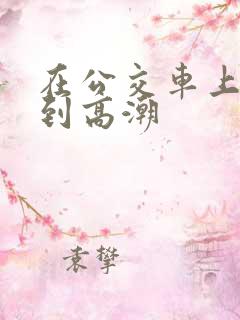 在公交车上被摸到高潮