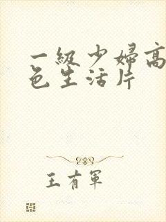 一级少妇高清性色生活片