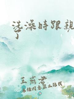 洗澡时跟亲女伦了