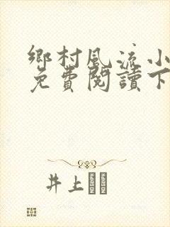 乡村风流小医仙免费阅读下载