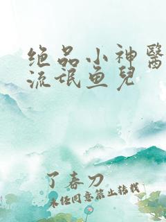 绝品小神医作者流氓鱼儿