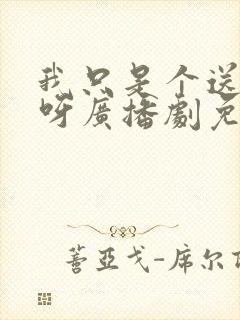 我只是个送货的呀广播剧免费听六月听书