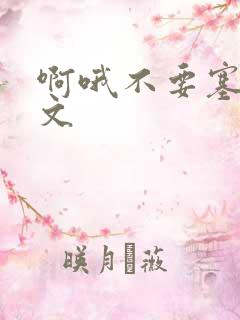啊哦不要塞了虐文