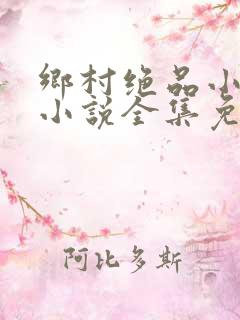 乡村绝品小神医小说全集免费阅读